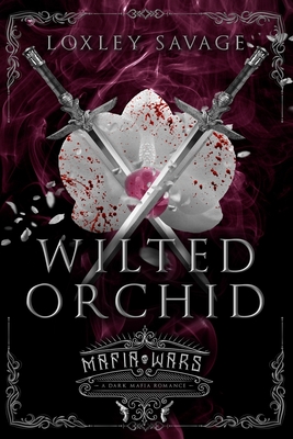 Wilted Orchid: A Dark Mafia Romance - Loxley Savage