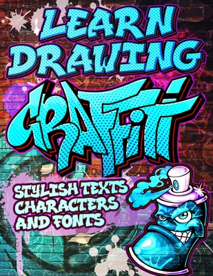 Learn Drawing Graffiti: Stylish Texts, Characters and Fonts: Urban Modern Artistic Expression - Step by step Illustrated Urban Street Art draw - Toshiko Takeda