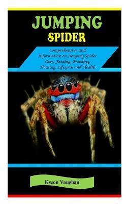 Jumping Spider: JUMPING SPIDER: Comprehensive and information on Jumping Spider Care, Feeding, Breeding, Housing, Lifespan and Health - Kyson Vaughan