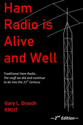 Ham Radio is Alive and Well: Traditional Ham Radio... The stuff we did and continue to do into the 21st Century - Gary L. Drasch