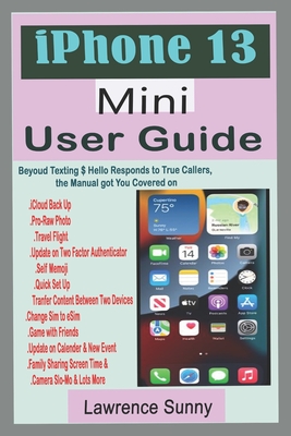 iPhone 13 Mini User Guide: A Comprehensive Manual With Simple Steps to Setting up & Techniques To Manipulate The Improvement In Camera And Other - Lawrence Sunny