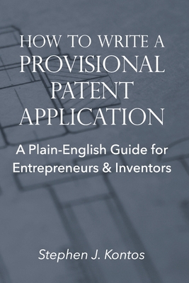 How to Write a Provisional Patent Application: A Plain-English Guide for Entrepreneurs & Inventors - Stephen J. Kontos