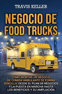 Negocio de food trucks: Cómo montar un negocio de comida ambulante de forma sencilla, desde el plan de negocios y la puesta en marcha hasta lo - Travis Keller