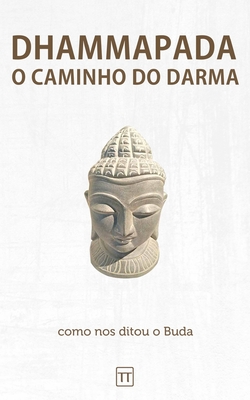 Dhammapada - O Caminho do Darma: Uma nova tradução - Rafael Arrais