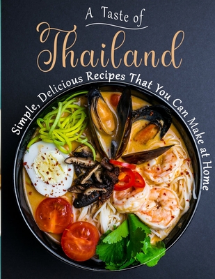 A Taste of Thailand: Simple, Delicious Recipes That You Can Make at Home - Martha Dorsey