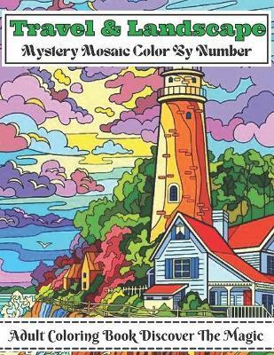 Travel And Landscape Mystery Mosaic Color By Number Adult Coloring Book Discover The Magic: Large Print Travel and Landscape Stress Relieving Patterns - Mystery Mosaic Color Numb Book House