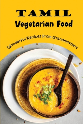 Tamil Vegetarian Food: Wonderful Recipes From Grandmothers - Son Glessner