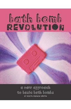 Coperta cărții 'Bath Bomb Revolution: A New Approach To Basic Bath Bombs - Robyn French Smith'