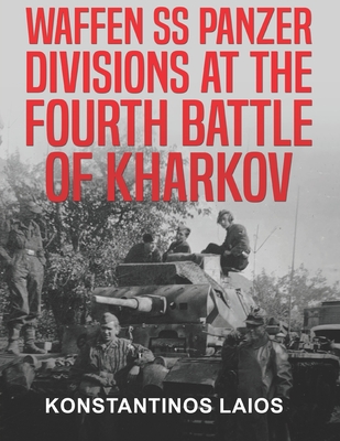 Waffen SS Panzer Divisions at the Fourth Battle of Kharkov - Konstantinos Laios