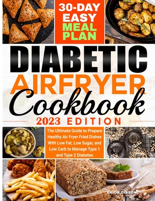 Diabetic Air Fryer Cookbook: The Ultimate Guide to Prepare Healthy Air Fryer Fried Dishes With Low Fat, Low Sugar, and Low Carb to Manage Type 1 an - Erica Diason