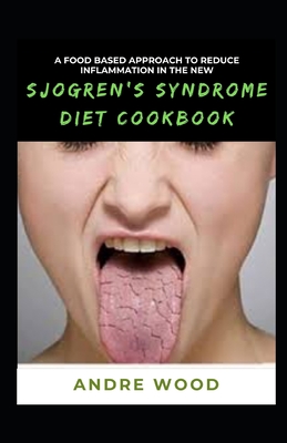 A Food Based Approach To Reduce Inflammation In The New Sjogren's Syndrome Diet Cookbook - Andre Wood