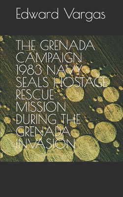 The Grenada Campaign 1983 Navy Seals Hostage Rescue Mission During the Grenada Invasion - Edward C. Vargas
