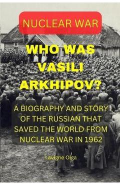 Poza produsului Who Was Vasili Arkhipov?: A Biography and Story of the Russian That Saved the World from Nuclear War in 1962. - Lavigne Olga