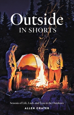 Outside in Shorts: Seasons of Life, Luck, and Loss in the Outdoors - Allen C. Crater