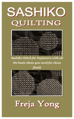 Sashiko Quilting: Sashiko Stitch for beginners with all the basic ideas you need for clean finish - Freja Yong