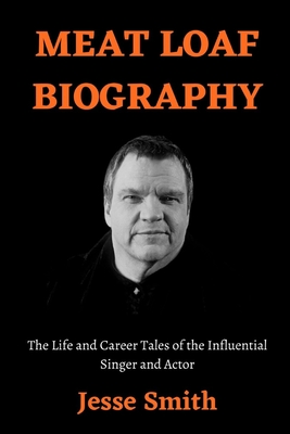 Meat Loaf Biography: The Life and Career Tales of the Influential Singer and Actor - Jesse Smith