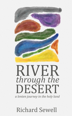 River through the Desert: A Lenten Journey in the Holy Land - Richard Sewell