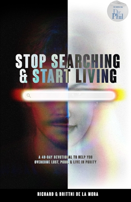Stop Searching & Start Living: A 40-Day Devotional To Help You Overcome Lust, Porn, & Live in Purity - Richard De La Mora