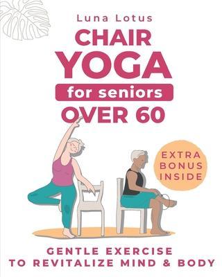 Chair Yoga for Seniors Over 60: A Guide to Revitalize Mind & Body with Gentle Exercise - Luna Lotus