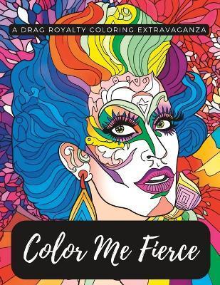 Color Me Fierce: A Drag Royalty Coloring Extravaganza - Shane Dunnavant