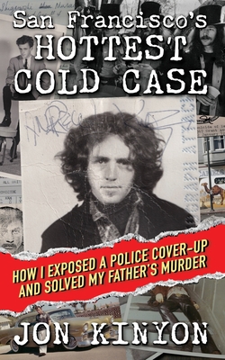 San Francisco's Hottest Cold Case: How I Exposed a Police Cover-Up and Solved My Father's Murder - Jon Kinyon