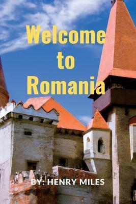Welcome go to Romania: 2023 Detailed Travel Guide to Romania, for Visitors and Tourists. - Henry Miles