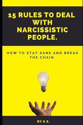 15 Rules To Deal With Narcissistic People.: How To Stay Sane And Break The Chain. - Elizabeth Shaw