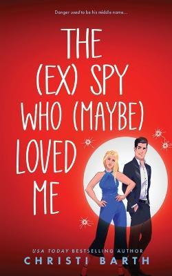The (ex) Spy Who (maybe) Loved Me - Christi Barth