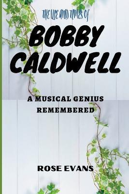 The Life and Times of Bobby Caldwell: A Musical Genius Remembered - Rose Evans