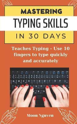 Mastering Typing Skills in 30 Days: Teaches Typing - Use 10 fingers to type quickly and accurately - Moon Nguyen
