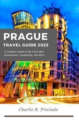 Prague Travel Guide: A compact guide to the city's best restaurants, landmarks, and many more - Charlie R. Preciado