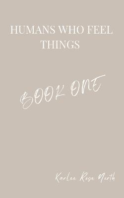Humans Who Feel Things: Book One - Karlee Rose North