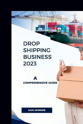 Drop Shipping Business 2023: A Comprehensive Guide - Sam Skinner