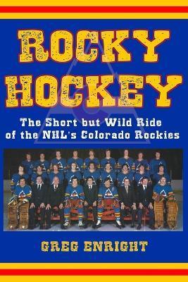 Rocky Hockey: The Short but Wild Ride of the NHL's Colorado Rockies - Greg Enright