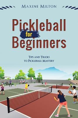 Pickleball for Beginners: Tips and Tricks to Pickleball Mastery - Maxine Milton