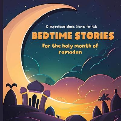 Bedtime stories for the holy month of ramadan: 10 Inspirational Islamic Stories for Kids - Adam Malik