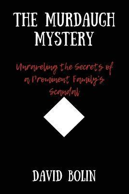 The Murdaugh Mystery: Unraveling the Secrets of a Prominent Family's Scandal - David Bolin