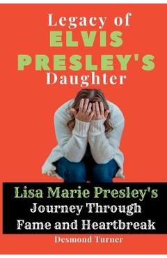 Poza produsului Legacy of Elvis Presley's Daughter: Lisa Marie Presley's Journey Through Fame and Heartbreak - Desmond Turner