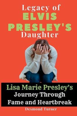 Legacy of Elvis Presley's Daughter: Lisa Marie Presley's Journey Through Fame and Heartbreak - Desmond Turner