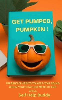 Get Pumped, Pumpkin!: Hilarious Habits to Keep You Going When You'd Rather Netflix and Chill - Self Help Buddy