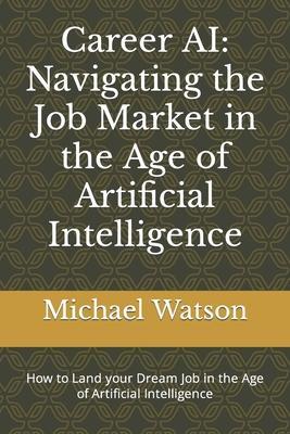 Career AI: Navigating the Job Market in the Age of Artificial Intelligence - Michael Watson