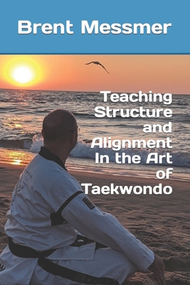 Teaching Structure and Alignment In the Art of Taekwondo - Brent Messmer