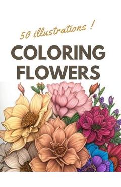 Coloring Flowers: Coloring book for adults with 50 relaxing and anti-stress floral designs - Mazzz Liam 