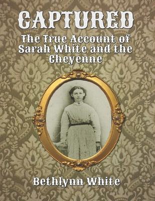 Captured: The True Account of Sarah White and the Cheyenne - Bethlynn White