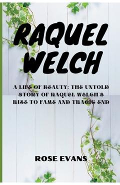 Coperta cărții 'Raquel Welch: A Life Of Beauty: The Untold Story Of Raquel Welch's Rise To Fame And Tragic End - Rose Evans'