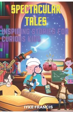 Coperta cărții 'Spectacular Tales: Inspiring Stories for Curious Kids - Iyke Francis'