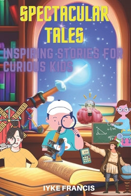 Coperta cărții 'Spectacular Tales: Inspiring Stories for Curious Kids - Iyke Francis'