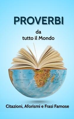 PROVERBI DA TUTTO IL MONDO. Citazioni, Aforismi e Frasi Famose. - Roberto Regalo