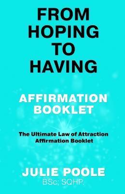 From Hoping to Having Affirmation Booklet: The Ultimate Law of Attraction Affirmation Booklet - Julie Poole