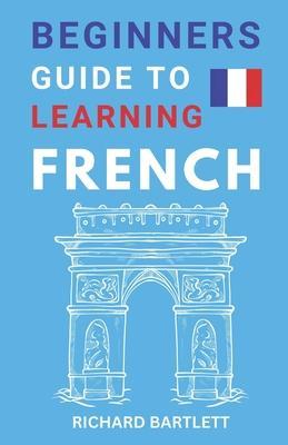 Beginners Guide To Learning French - Richard Bartlett